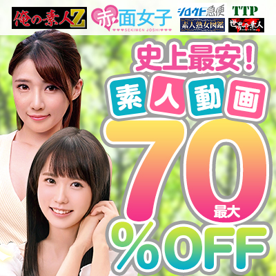 【7/23(金)10時まで】俺の素人-Z-/赤面女子/シロウト急便など最大70％OFF！