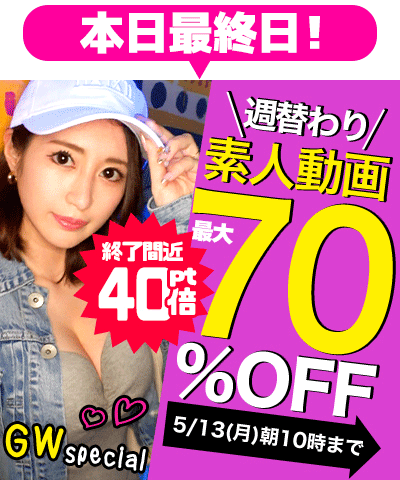 5/13(月)10時まで☆ＧＷスペシャル【素人動画】70％OFFセール 最終弾！