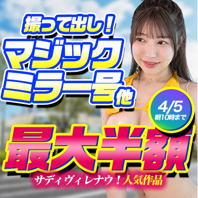 【4/5(土)10時まで】「マジックミラー号撮って出し！」など人気シリーズが期間限定お買い得♪