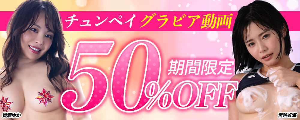 【チュンペイ】グラビア動画50%OFFセール