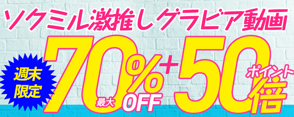 週末限定☆ソクミル激推しグラビア動画最大70％OFFセール