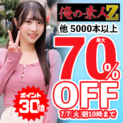 【7/7(火)10時まで】「俺の素人-Z-」など素人動画メーカーの人気作品が今だけ最大70％OFF！