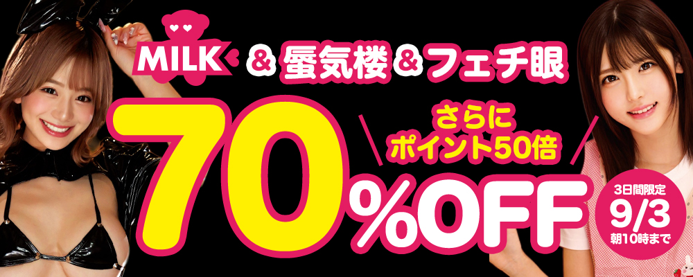 9/3(木)10時まで★『MILK』＆『蜃気楼』＆『フェチ眼』70％OFFセール