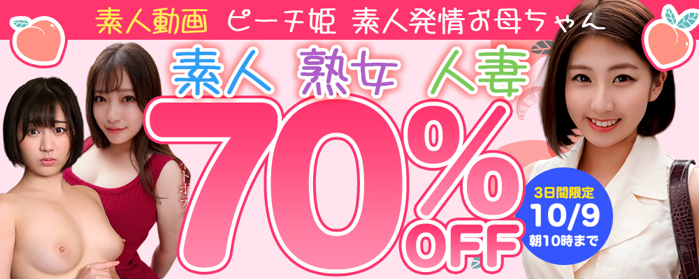 10/9(金)10時まで☆『ピーチ姫』＆『素人発情お母ちゃん』70％OFFセール