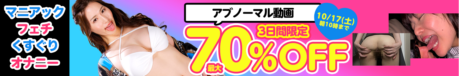 フェチ＆マニアック動画SALE～10/17(土)10時まで