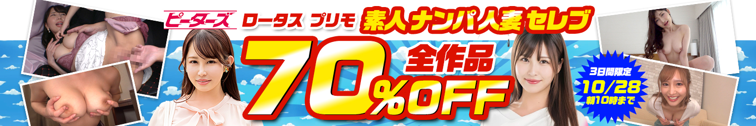 素人ガチナンパ☆70％OFFセール～10/28(水)10時まで