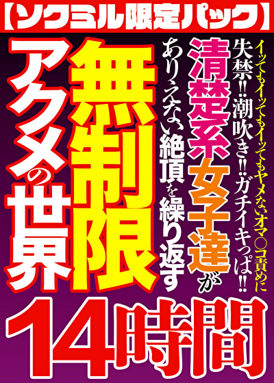【ソクミル限定パック】イッてもイッてもイッてもヤメないオマ〇コ責めに失禁！！潮吹き！！ガチイキっぱ！！清楚系女子達がありえない絶頂を繰り返す無制限アクメの世界 14時間