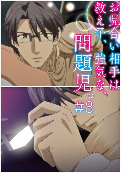 お見合い相手は教え子、強気な、問題児。 【R18版】 ＃8 「上がる息、外される眼鏡と、理性のタガ。」