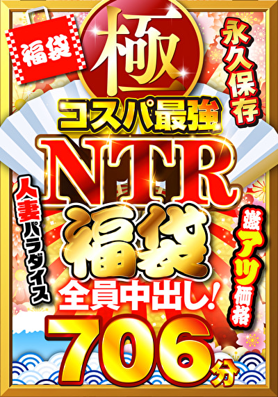 極・コスパ最強NTR福袋 永久保存706分 全員中出し！