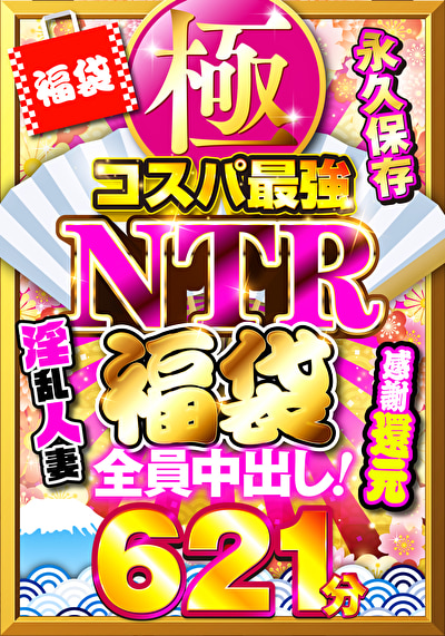 極・コスパ最強NTR福袋 感謝還元621分 全員中出し！