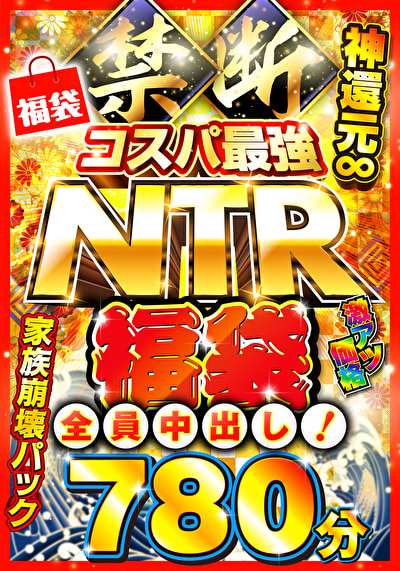 禁断・コスパ最強NTR福袋 神還元∞780分 全員中出し！