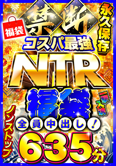 禁断・コスパ最強NTR福袋 一撃入魂635分 全員中出し！