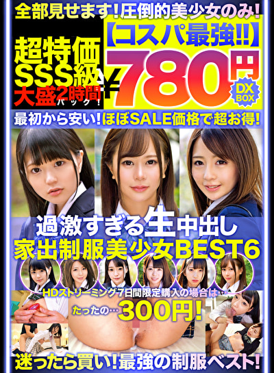 【コスパ最強780円DXBOX】過激すぎる生中出し家出美少女BEST6