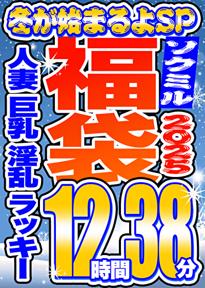 【ソクミル福袋2025 冬が始まるよSP】人妻 巨乳 淫乱 ラッキー 12人収録 12時間38分 ※11／30（日）朝10時まで