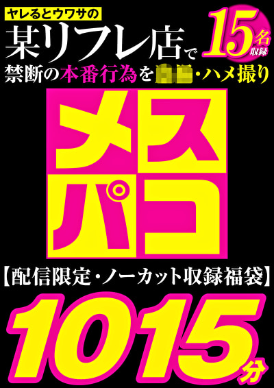 【福袋】メスパコ1015分 噂のJ系リフレ 盗撮・ハメ撮り15名収録【配信限定】