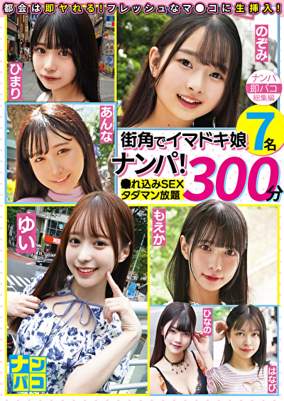 ナンパ即パコ総集編 街中でイマドキ娘7名ナンパ！連れ込みSEXタダマン放題300分