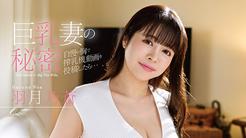 巨乳妻の秘密 自慢の胸で搾乳機動画を投稿したら、、、 羽月乃蒼