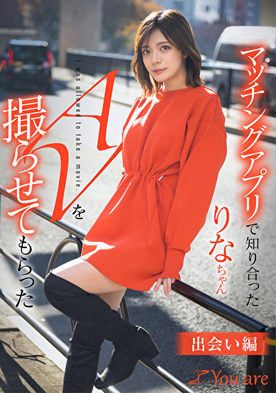 マッチングアプリで知り合ったりなちゃんをAV撮らせてもらった「出会い編」