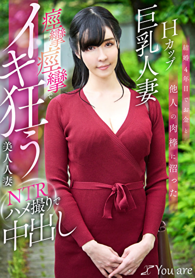 結婚4年目でお金と他人の肉棒に沼ったHカップ巨乳人妻痙攣痙攣でイキ狂う美人人妻NTRハメ撮りで中出し
