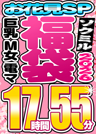【ソクミル福袋 お花見SP】巨乳 M女 電マ 9人収録 17時間55分 ※4/30(木)朝10時まで
