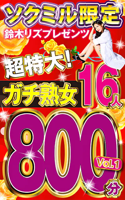 ソクミル限定 鈴木リズプレゼンツ超特大！ガチ熟女16人800分 vol.1
