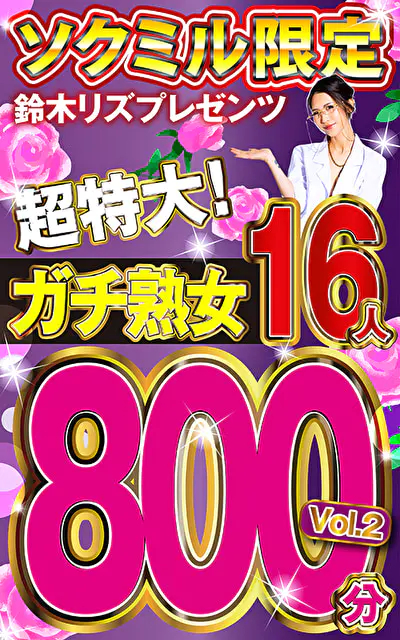 ソクミル限定 鈴木リズプレゼンツ超特大！ガチ熟女16人800分 vol.2
