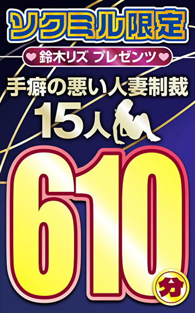 ソクミル限定 鈴木リズプレゼンツ手癖の悪い人妻制裁15人610分