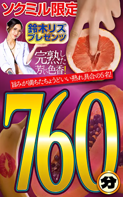 ソクミル限定 鈴木リズプレゼンツ 760分完熟した芳しい色香！760分！！