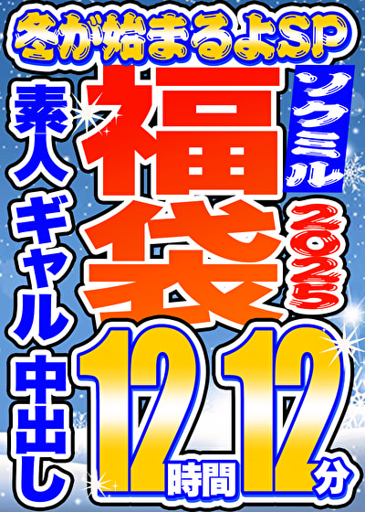 【ソクミル福袋2025 冬が始まるよSP】素人 ギャル 中出し 12人収録 12時間12分 ※11/30(日)朝10時まで