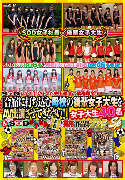 SOD女子社員に下った史上最大の業務命令！！ 「合宿に打ち込む母校の後輩女子大生をAV出演させてきなさい！！」 女子大生40名＆そのSOD女子社員のHな業務 作品集225分SP