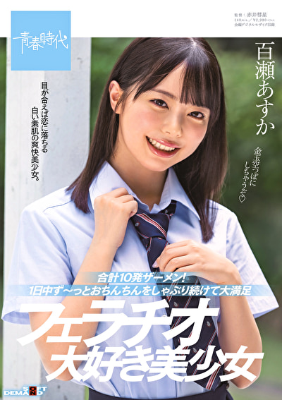 合計10発ザーメン！1日中ず～っとおちんちんをしゃぶり続けて大満足 フェラチオ大好き美少女 百瀬あすか