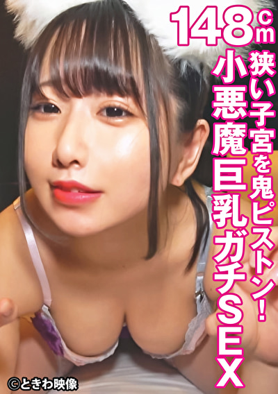 狭い子宮を鬼ピストン！148cmの小悪魔巨乳ガチSEX