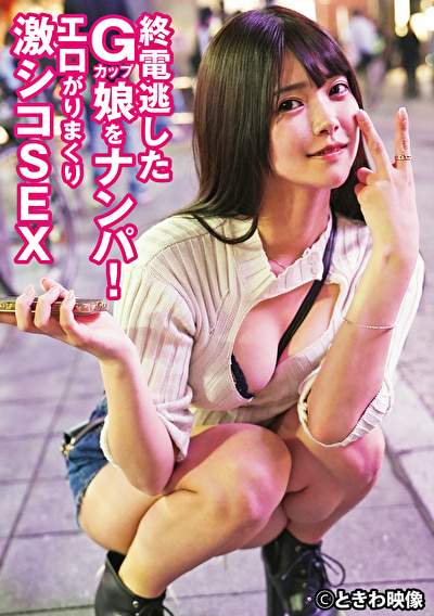 終電逃したGカップ娘をナンパ！エロがりまくり激シコSEX