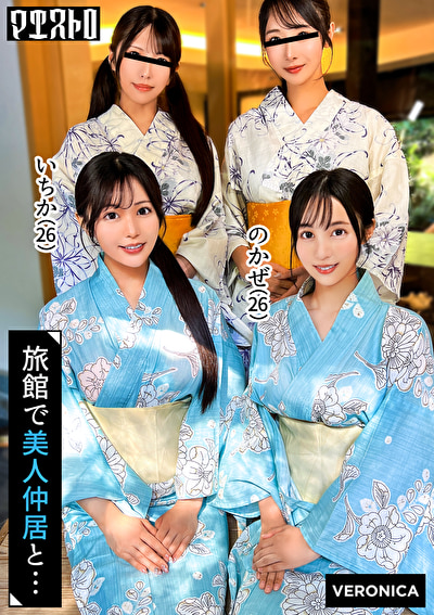 高級旅館で大乱交！住み込みバイトの美女達をやりたい放題エッチしまくる濃厚生中SEX！【しおり／ゆいか／いちか／のかぜ】いちか＆のかぜ篇