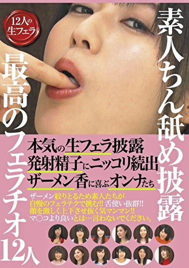 素人ちん舐め披露 最高のフェラチオ12人 本気の生フェラ披露発射精子にニッコリ続出ザーメン香に喜ぶオンナたち