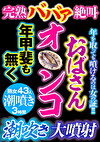 完熟ババア絶叫 おばさんオンコ年甲斐も無く潮吹き大噴射