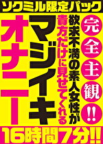 【ソクミル限定パック】完全主観！！欲求不満の素人女性が貴方だけに見せてくれるマジイキオナニー 16時間7分！！