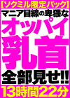 【ソクミル限定パック】マニア目線の卑猥なオッパイ乳首全部見せ！！ 13時間22分