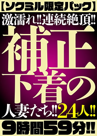 【ソクミル限定パック】激濡れ！！連続絶頂！！補正下着の人妻たち！！24人！！9時間59分！！