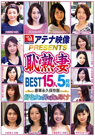 アテナ映像PRESENTS 恥熟妻 BEST 15人5時間 好色女は男を貪り尽くす