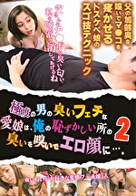 極度の男の臭いフェチな愛娘は、俺の恥ずかしい所の臭いを嗅いでエロ顔に･･･。 2