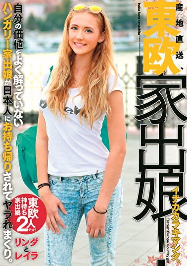 産地直送、東欧家出娘! イナカカラキマシタ。自分の価値をよく解っていないハンガリー家出娘が日本人におされてヤラれまくり。 リンダとレイラ