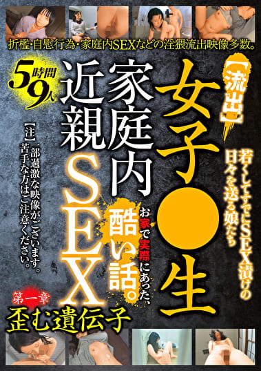 【流出】女子●生 家庭内近親SEX 5時間9人 お家で実際にあった、酷い話。 第一章 歪む遺伝子