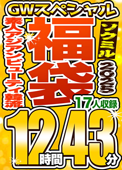 【ソクミルSP福袋 2025GW】素人 アジアンビューティ 韓流 17人収録 12時間43分 ※5／22（木）朝10時まで