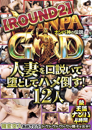 NANPA GOD ナンパ神の伝説【ROUND2】人妻を口説いて堕としてハメ倒す！12人 続・王道ナンパ4時間