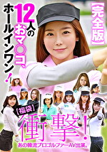 【福袋】衝撃! あの韓流プロゴルファーAV出演。【完全版】12人のおマコ、ホールインワン!