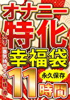 オナニー特化 幸福袋 人生で一番気持ちイイ射精に導く 11時間 永久保存