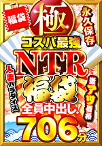 極・コスパ最強NTR福袋 永久保存706分 全員中出し！