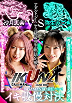 『IKUNA＃4.0 』シンセクシー界GAMANKO最狂対決！アダルトジーニアス級最王座決定戦！「美と性技と変態の三面阿修羅天 SEXの天才」弥生みづきvs「超チートエロ舌吸精弁財天 天才の天才」沙月恵奈 いつもイキ潮まくるAVスター競演＜イキガマン狂い＞絶頂決戦！イキガマンの果てに手にする絶頂は恍惚か！失神か！失禁か！最高の絶頂女王は誰だ！