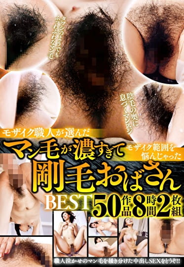 モザイク職人が選んだマン毛が濃すぎてモザイク範囲を悩んじゃった剛毛おばさんBEST 50作品8時間